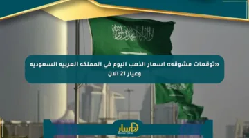 «توقعات مشوقة» أسعار الذهب اليوم في المملكة العربية السعودية وعيار 21 الآن